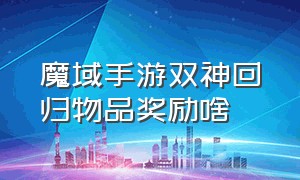 魔域手游双神回归物品奖励啥