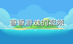 香香游戏的视频