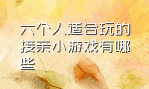 六个人适合玩的接亲小游戏有哪些