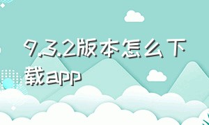 9.3.2版本怎么下载app