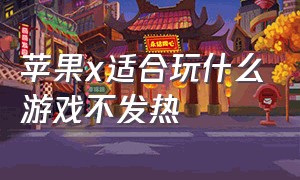 苹果x适合玩什么游戏不发热