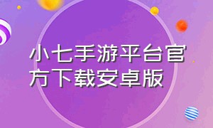 小七手游平台官方下载安卓版