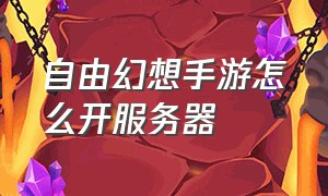 自由幻想手游怎么开服务器