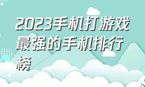 2023手机打游戏最强的手机排行榜