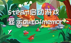 steam启动游戏显示outofmemory