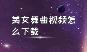 美女舞曲视频怎么下载