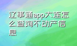 辽事通app大连怎么查询不动产信息