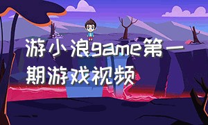 游小浪game第一期游戏视频