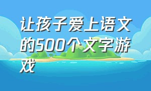 让孩子爱上语文的500个文字游戏