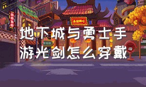 地下城与勇士手游光剑怎么穿戴