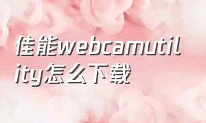 佳能webcamutility怎么下载