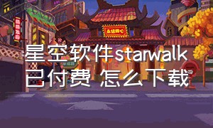 星空软件starwalk已付费 怎么下载