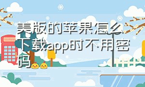 美版的苹果怎么下载app时不用密码