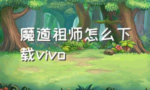 魔道祖师怎么下载vivo