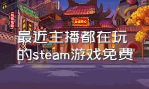 最近主播都在玩的steam游戏免费