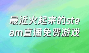 最近火起来的steam直播免费游戏