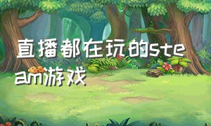 直播都在玩的steam游戏