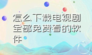 怎么下载电视剧全部免费看的软件