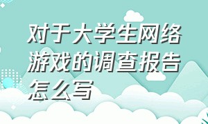 对于大学生网络游戏的调查报告怎么写