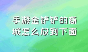 手游金铲铲的商城怎么放到下面