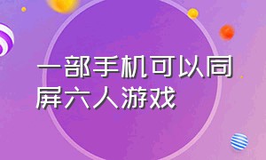 一部手机可以同屏六人游戏