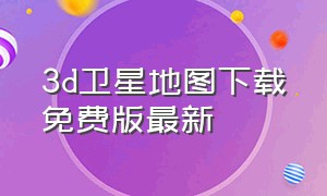 3d卫星地图下载免费版最新