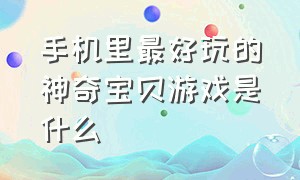 手机里最好玩的神奇宝贝游戏是什么