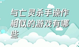 与亡灵杀手操作相似的游戏有哪些