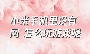 小米手机里没有网 怎么玩游戏呢