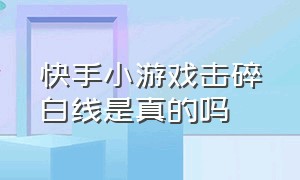 快手小游戏击碎白线是真的吗