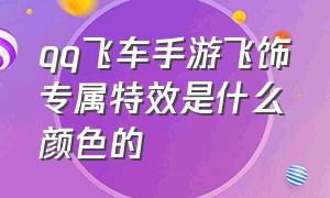 qq飞车手游飞饰专属特效是什么颜色的