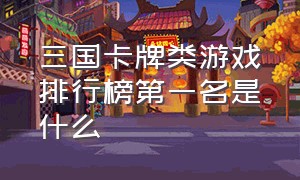 三国卡牌类游戏排行榜第一名是什么