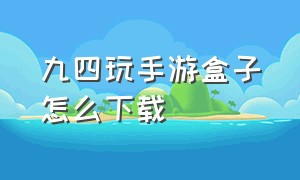 九四玩手游盒子怎么下载