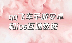 qq飞车手游安卓和ios互通数据