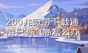 200兆宽带下载速度只有10m怎么办