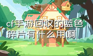 cf手游回收的蓝色碎片有什么用啊