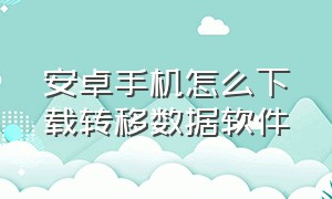 安卓手机怎么下载转移数据软件