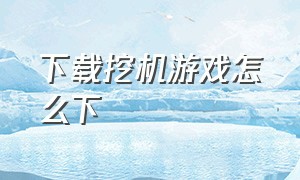 下载挖机游戏怎么下