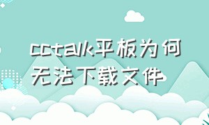 cctalk平板为何无法下载文件