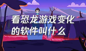 看恐龙游戏变化的软件叫什么