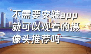 不需要安装app就可以观看的摄像头推荐吗