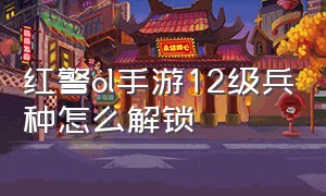 红警ol手游12级兵种怎么解锁