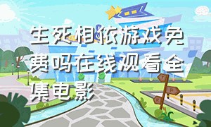 生死相依游戏免费吗在线观看全集电影