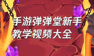 手游弹弹堂新手教学视频大全