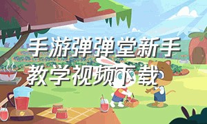 手游弹弹堂新手教学视频下载