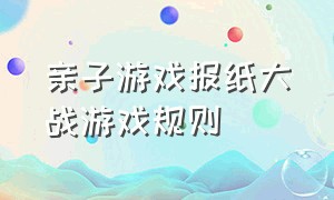 亲子游戏报纸大战游戏规则