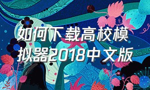 如何下载高校模拟器2018中文版