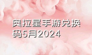 奥拉星手游兑换码5月2024