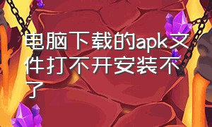 电脑下载的apk文件打不开安装不了