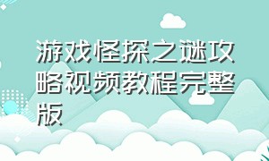 游戏怪探之谜攻略视频教程完整版